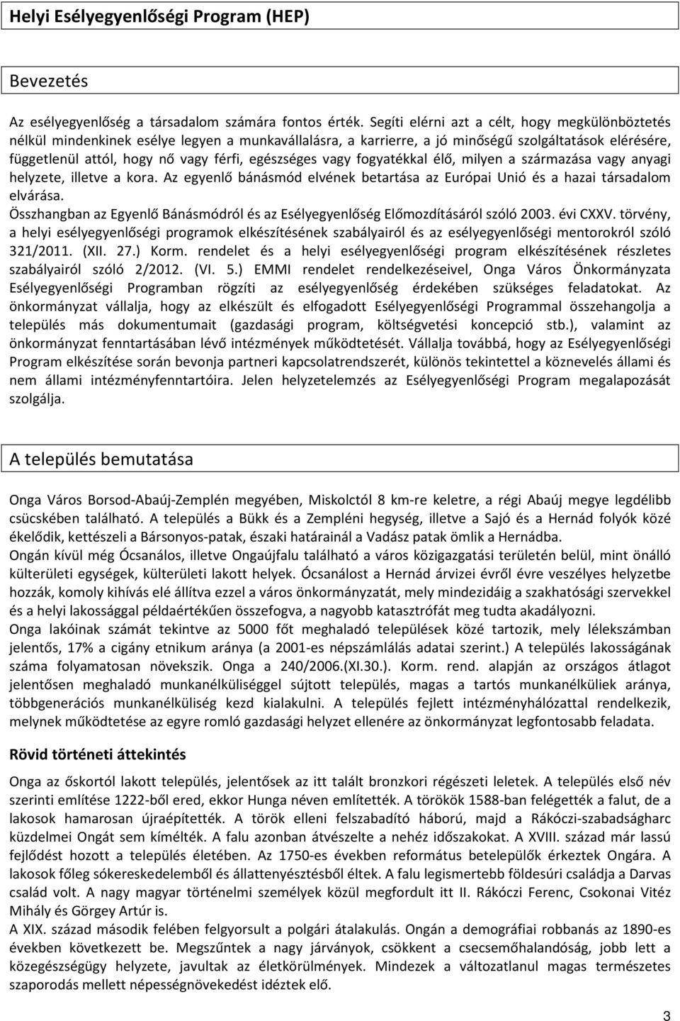 egészséges vagy fogyatékkal élő, milyen a származása vagy anyagi helyzete, illetve a kora. Az egyenlő bánásmód elvének betartása az Európai Unió és a hazai társadalom elvárása.