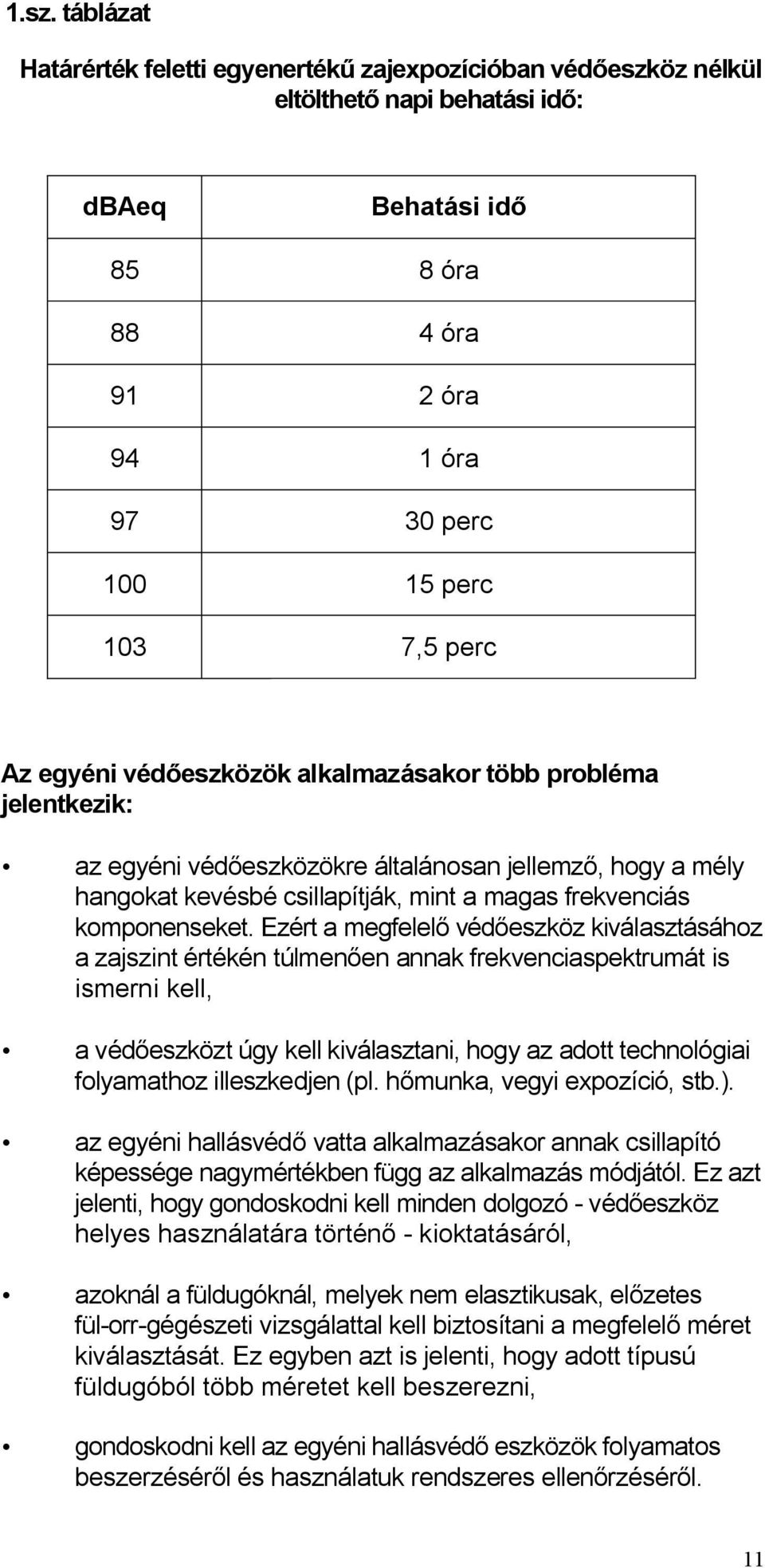 Ezért a megfelelő védőeszköz kiválasztásához a zajszint értékén túlmenően annak frekvenciaspektrumát is ismerni kell, a védőeszközt úgy kell kiválasztani, hogy az adott technológiai folyamathoz