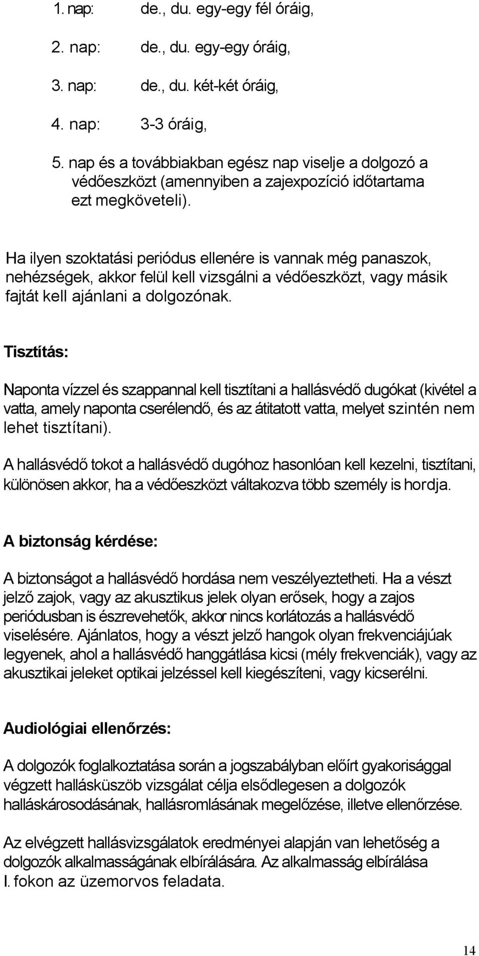 Ha ilyen szoktatási periódus ellenére is vannak még panaszok, nehézségek, akkor felül kell vizsgálni a védőeszközt, vagy másik fajtát kell ajánlani a dolgozónak.