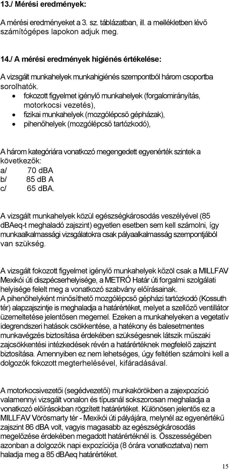 fokozott figyelmet igénylő munkahelyek (forgalomirányítás, motorkocsi vezetés), fizikai munkahelyek (mozgólépcső gépházak), pihenőhelyek (mozgólépcső tartózkodó), A három kategóriára vonatkozó