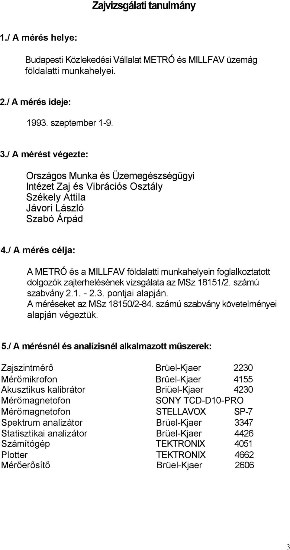 / A mérés célja: A METRÓ és a MILLFAV földalatti munkahelyein foglalkoztatott dolgozók zajterhelésének vizsgálata az MSz 18151/2. számú szabvány 2.1. - 2.3. pontjai alapján.