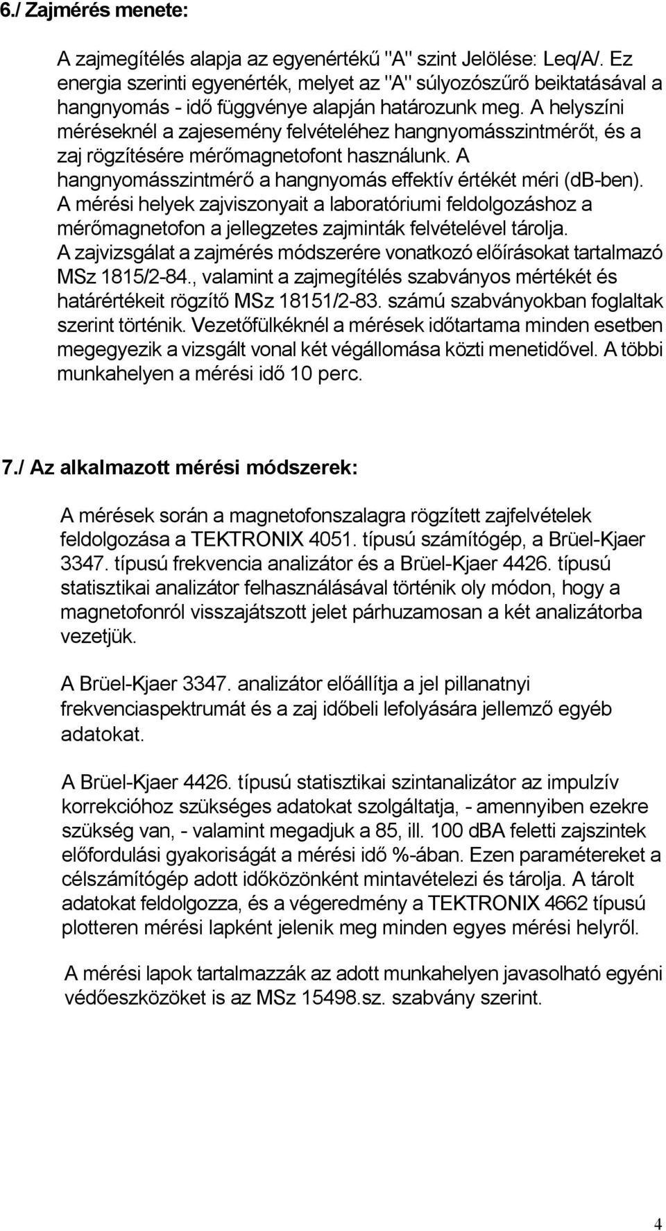 A helyszíni méréseknél a zajesemény felvételéhez hangnyomásszintmérőt, és a zaj rögzítésére mérőmagnetofont használunk. A hangnyomásszintmérő a hangnyomás effektív értékét méri (db-ben).