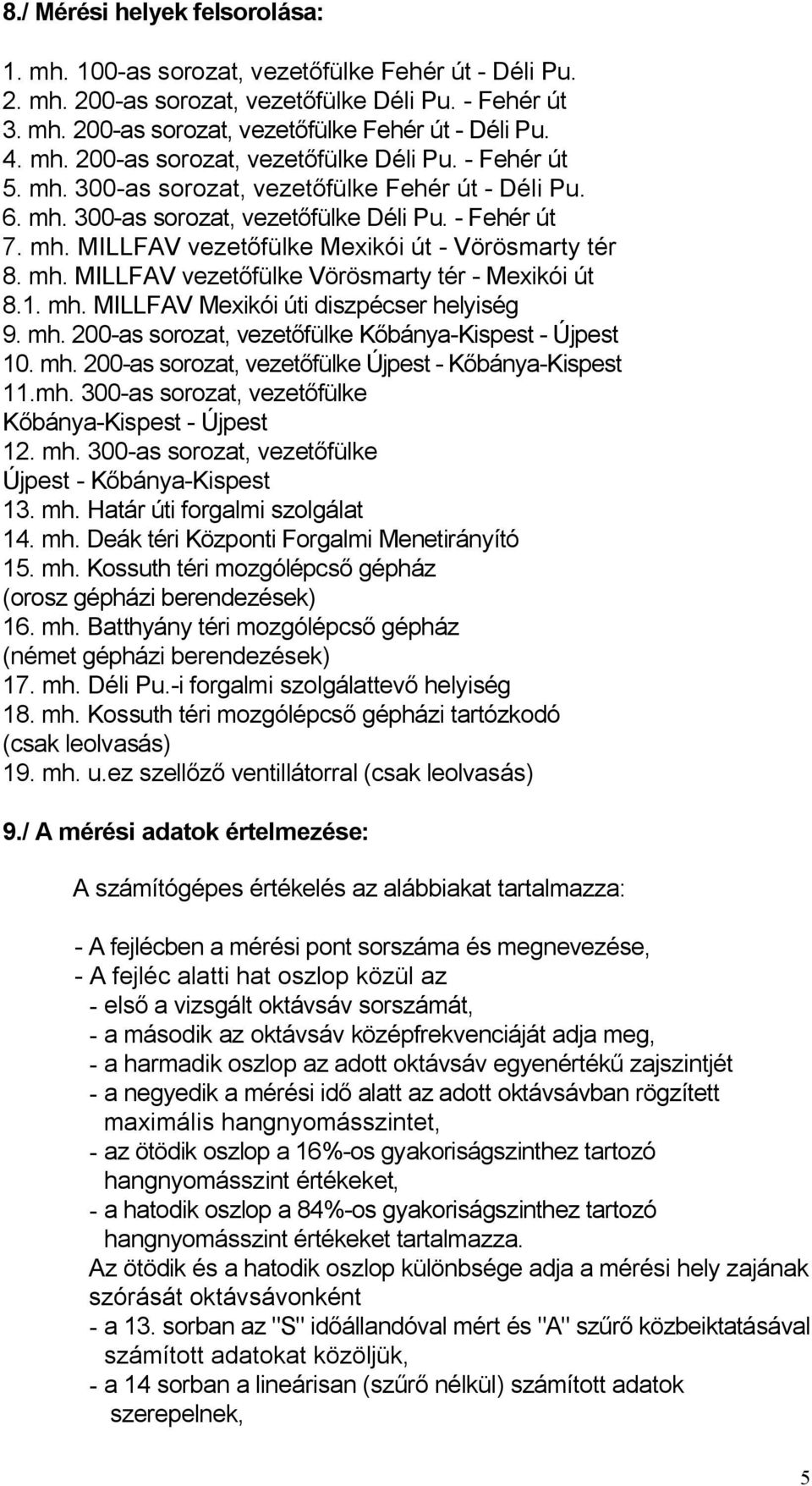 mh. MILLFAV vezetőfülke Vörösmarty tér - Mexikói út 8.1. mh. MILLFAV Mexikói úti diszpécser helyiség 9. mh. 200-as sorozat, vezetőfülke Kőbánya-Kispest - Újpest 10. mh. 200-as sorozat, vezetőfülke Újpest - Kőbánya-Kispest 11.