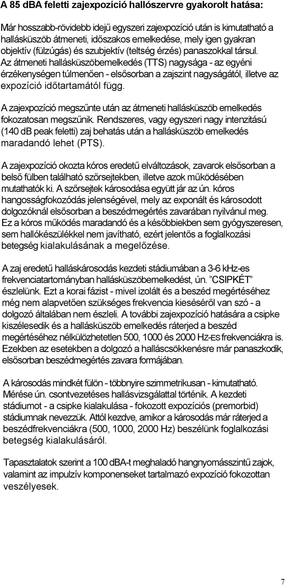 Az átmeneti hallásküszöbemelkedés (TTS) nagysága - az egyéni érzékenységen túlmenően - elsősorban a zajszint nagyságától, illetve az expozíció időtartamától függ.