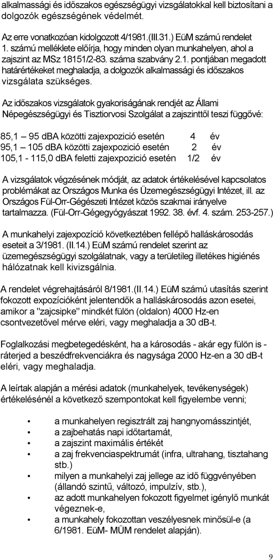 Az időszakos vizsgálatok gyakoriságának rendjét az Állami Népegészségügyi és Tisztiorvosi Szolgálat a zajszinttől teszi függővé: 85,1 95 dba közötti zajexpozició esetén 4 év 95,1 105 dba közötti
