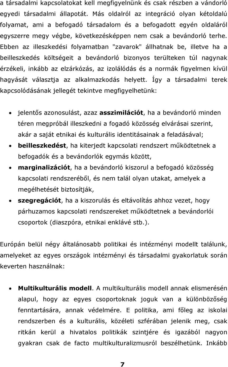 Ebben az illeszkedési folyamatban "zavarok" állhatnak be, illetve ha a beilleszkedés költségeit a bevándorló bizonyos terülteken túl nagynak érzékeli, inkább az elzárkózás, az izolálódás és a normák