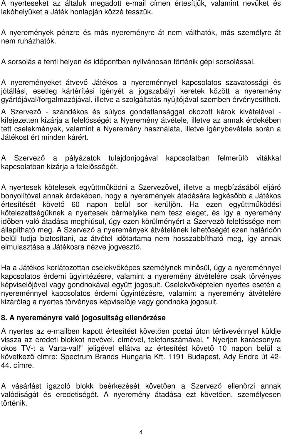 A nyereményeket átvevő Játékos a nyereménnyel kapcsolatos szavatossági és jótállási, esetleg kártérítési igényét a jogszabályi keretek között a nyeremény gyártójával/forgalmazójával, illetve a