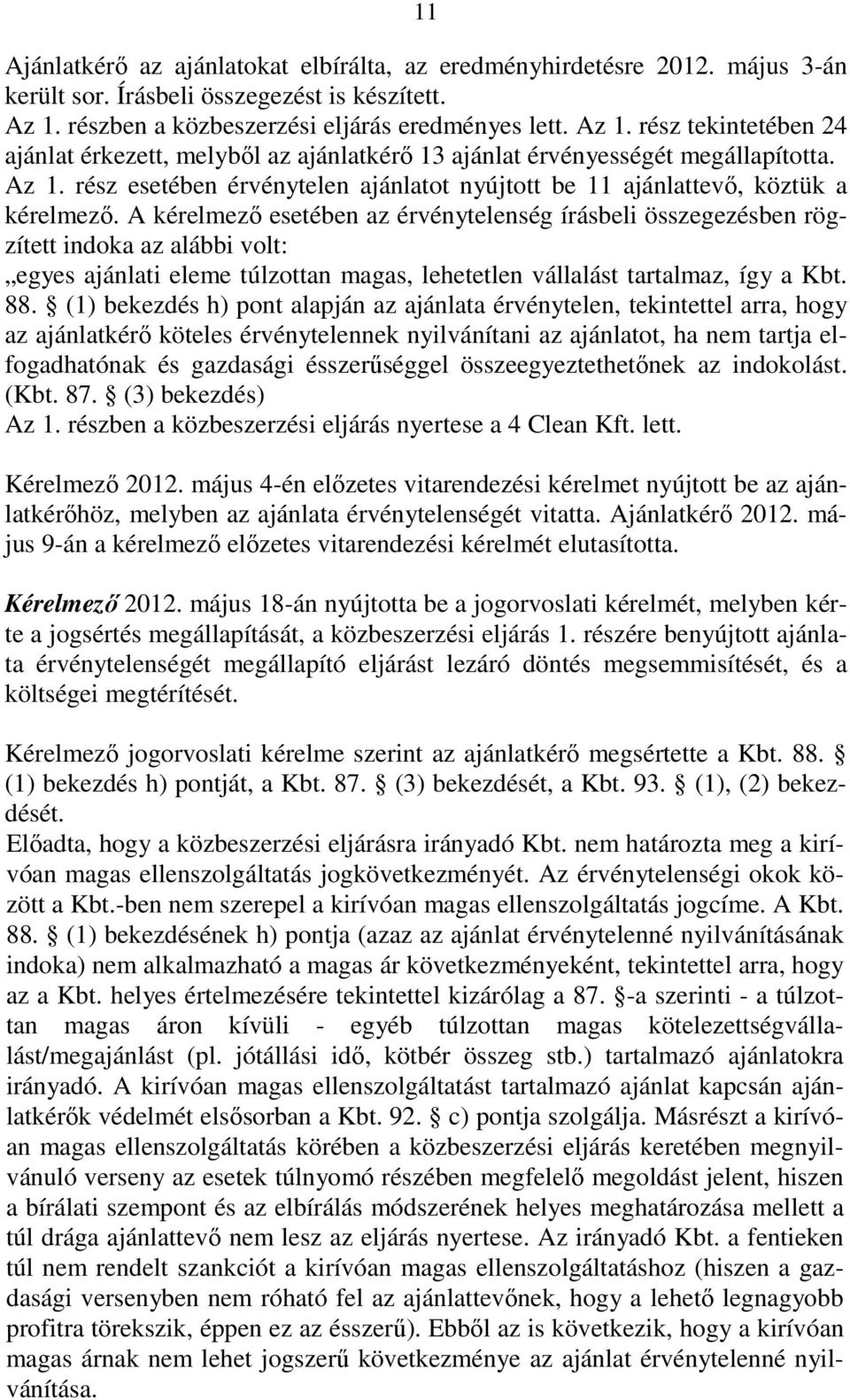 A kérelmezı esetében az érvénytelenség írásbeli összegezésben rögzített indoka az alábbi volt: egyes ajánlati eleme túlzottan magas, lehetetlen vállalást tartalmaz, így a Kbt. 88.