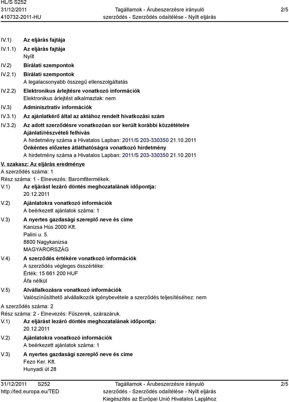 2) Az eljárás fajtája Az eljárás fajtája Nyílt Bírálati szempontok Bírálati szempontok A legalacsonyabb összegű ellenszolgáltatás Elektronikus árlejtésre vonatkozó információk Elektronikus árlejtést