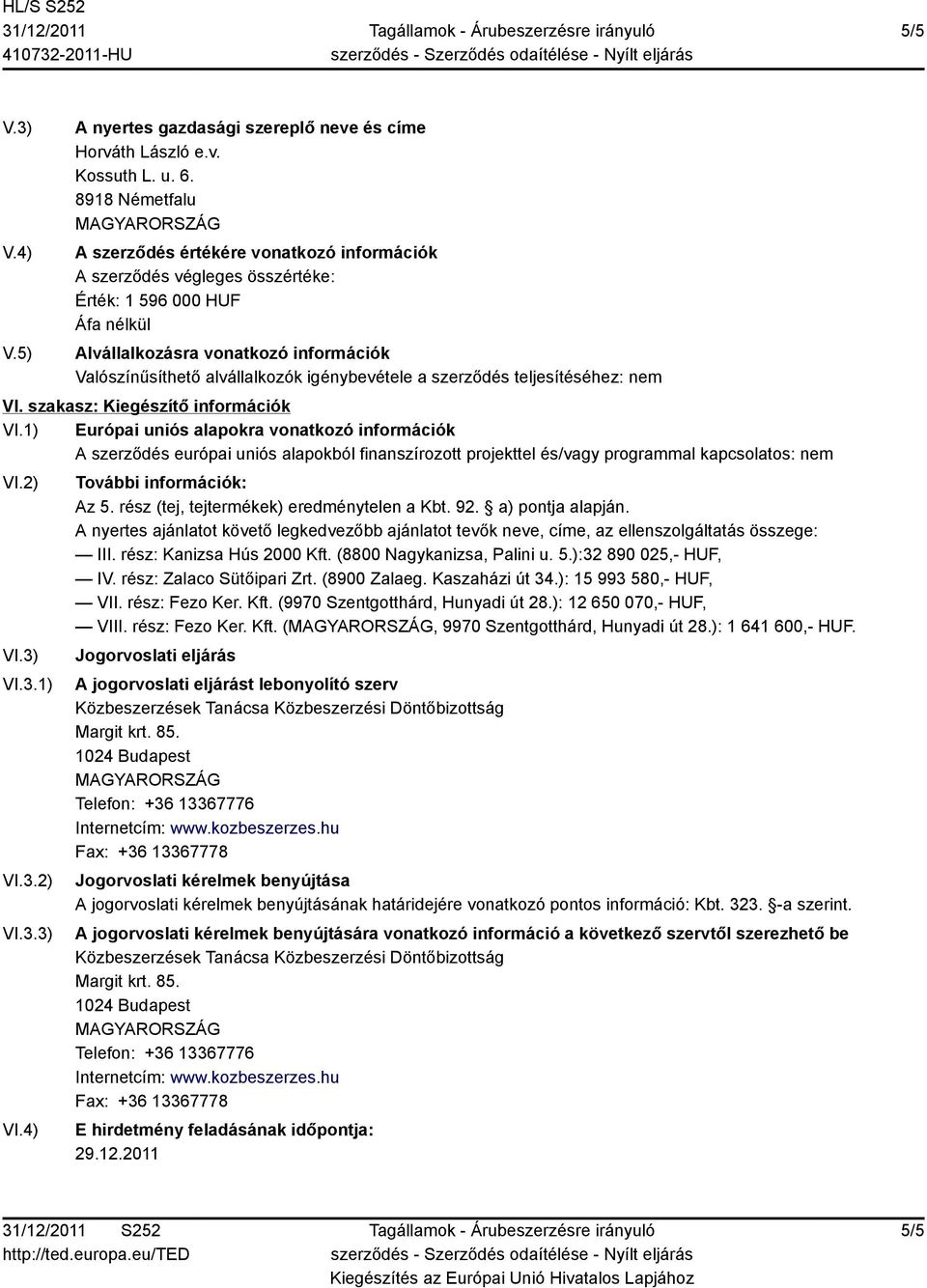 rész (tej, tejtermékek) eredménytelen a Kbt. 92. a) pontja alapján. A nyertes ajánlatot követő legkedvezőbb ajánlatot tevők neve, címe, az ellenszolgáltatás összege: III. rész: Kanizsa Hús 2000 Kft.