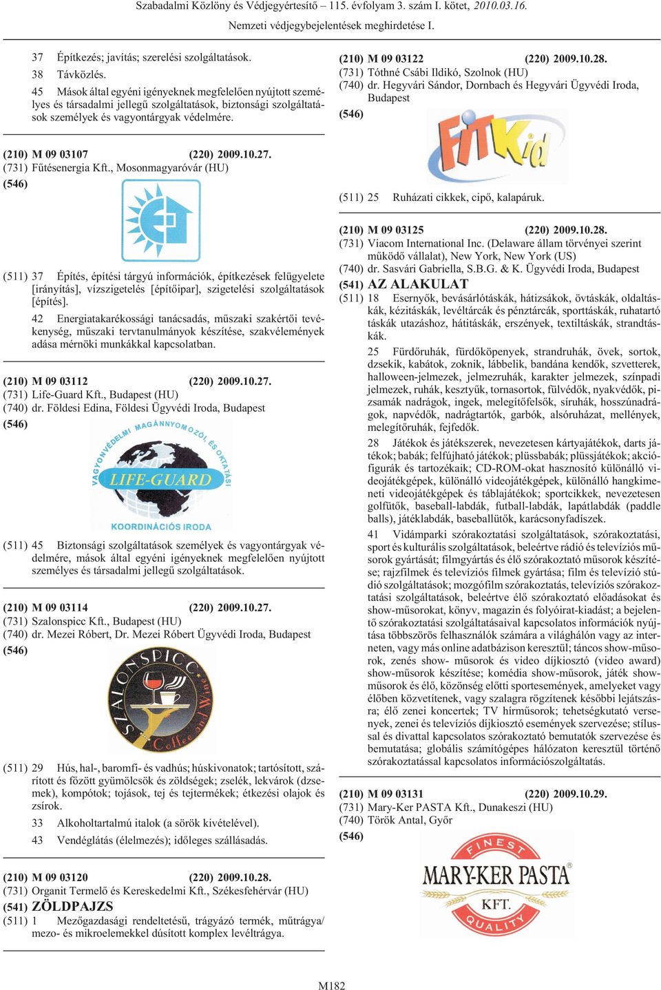 (731) Tóthné Csábi Ildikó, Szolnok (HU) (740) dr. Hegyvári Sándor, Dornbach és Hegyvári Ügyvédi Iroda, (210) M 09 03107 (220) 2009.10.27. (731) Fûtésenergia Kft.