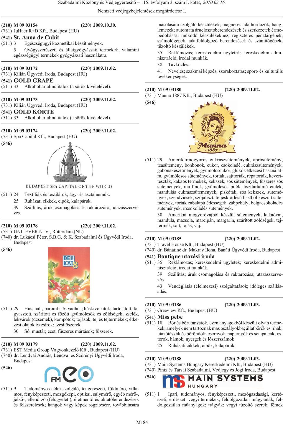 (731) Kilián Ügyvédi Iroda, (HU) (541) GOLD GRAPE (511) 33 Alkoholtartalmú italok (a sörök kivételével). (210) M 09 03173 (220) 2009.11.02.