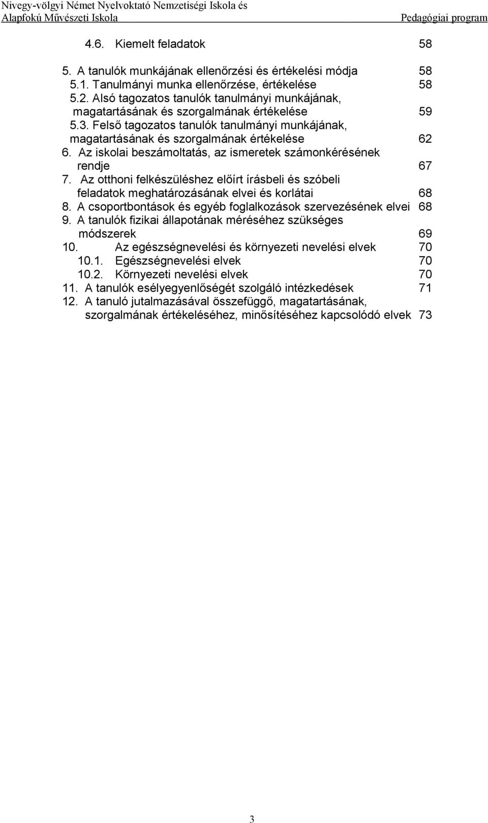 Az iskolai beszámoltatás, az ismeretek számonkérésének rendje 67 7. Az otthoni felkészüléshez előírt írásbeli és szóbeli feladatok meghatározásának elvei és korlátai 68 8.