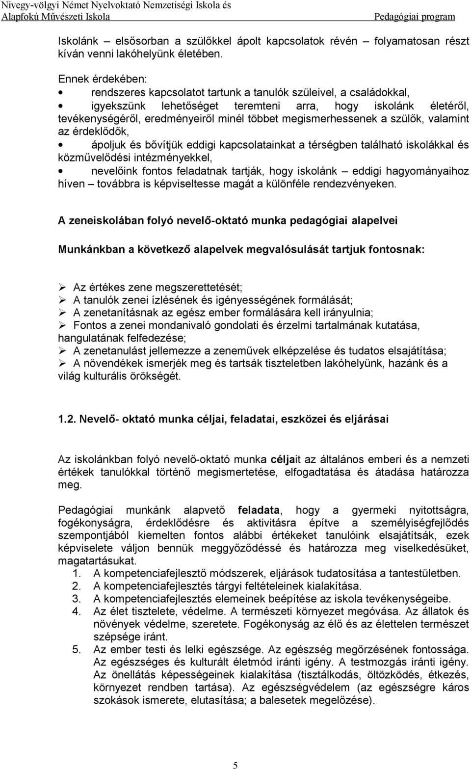 megismerhessenek a szülők, valamint az érdeklődők, ápoljuk és bővítjük eddigi kapcsolatainkat a térségben található iskolákkal és közművelődési intézményekkel, nevelőink fontos feladatnak tartják,