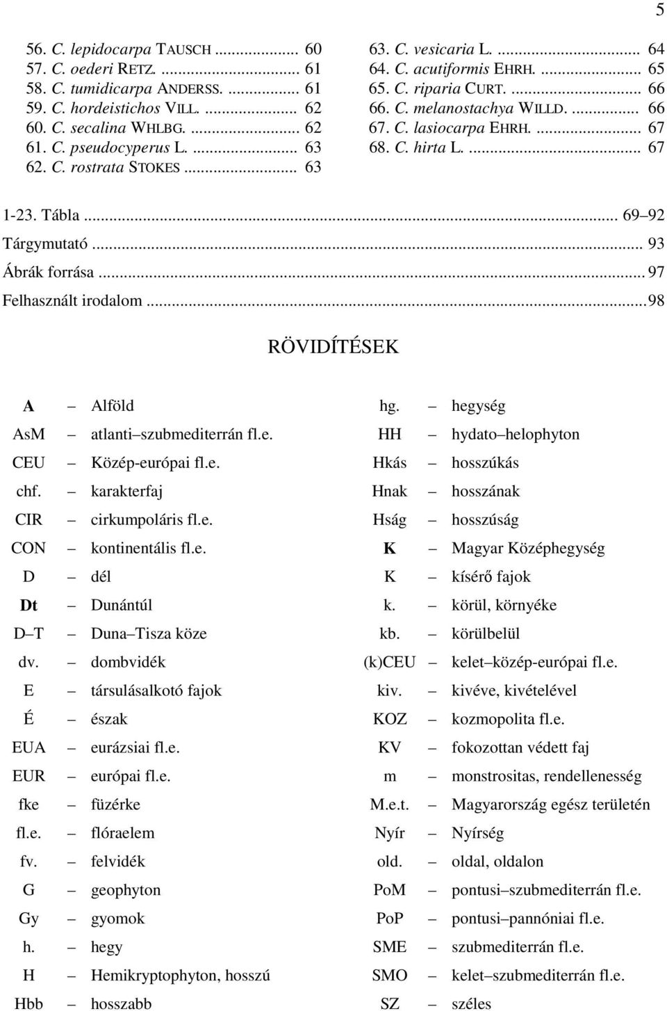 .. 69 92 Tárgymutató... 93 Ábrák forrása... 97 Felhasznált irodalom... 98 RÖVIDÍTÉSEK A Alföld AsM atlanti szubmediterrán fl.e. CEU Közép-európai fl.e. chf. karakterfaj CIR cirkumpoláris fl.e. CON kontinentális fl.