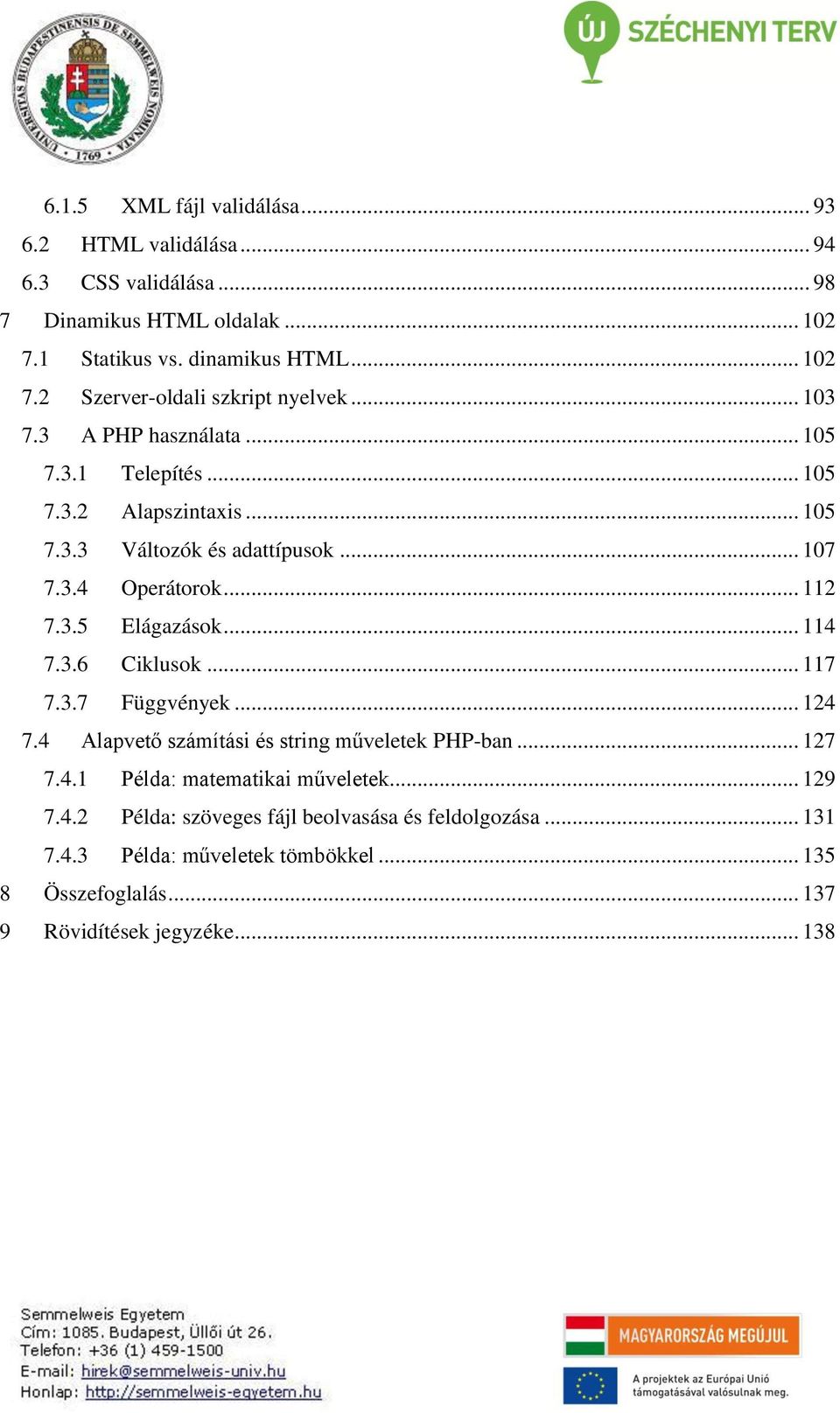 .. 114 7.3.6 Ciklusok... 117 7.3.7 Függvények... 124 7.4 Alapvető számítási és string műveletek PHP-ban... 127 7.4.1 Példa: matematikai műveletek... 129 7.4.2 Példa: szöveges fájl beolvasása és feldolgozása.