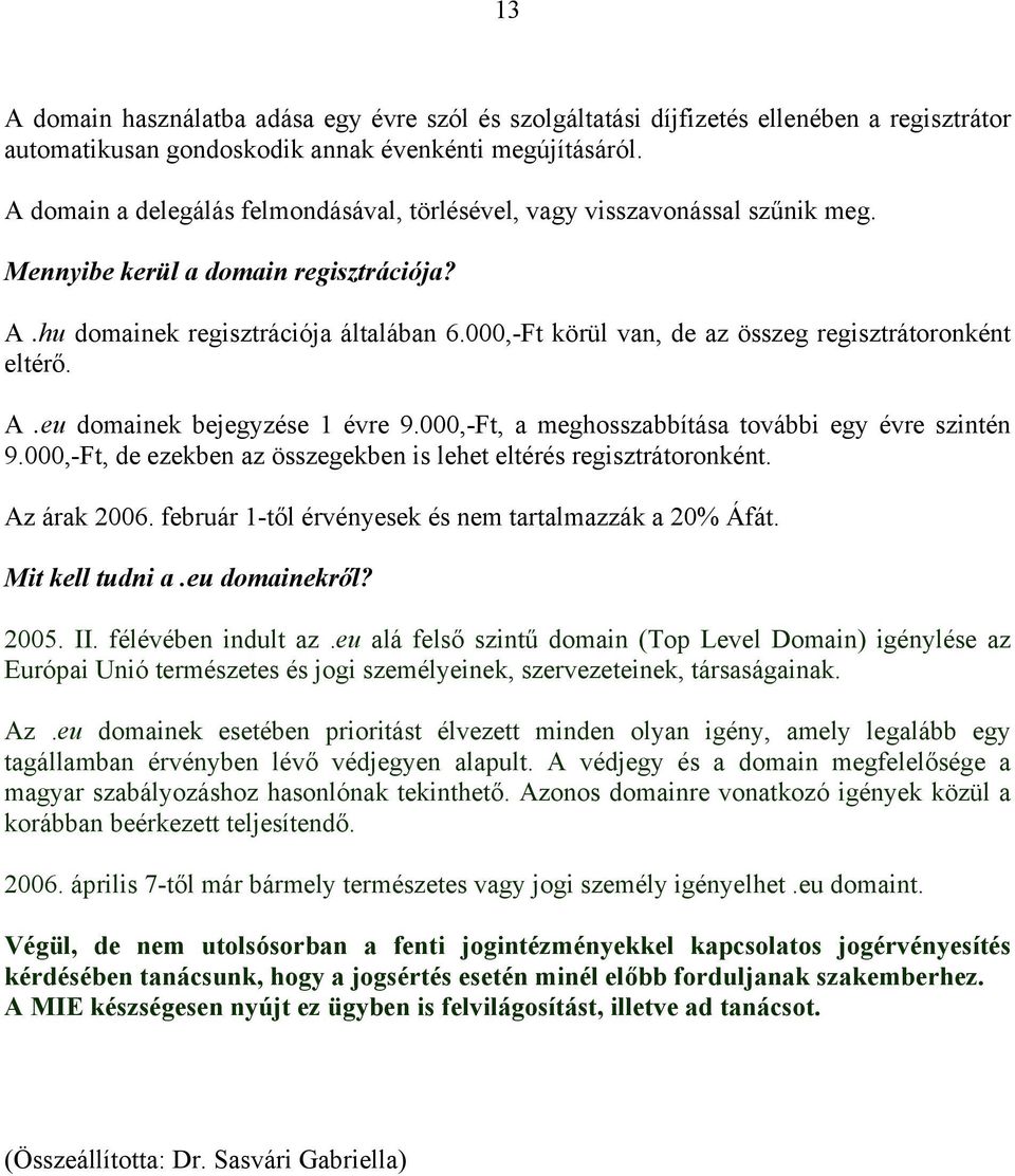 000,-Ft körül van, de az összeg regisztrátoronként eltérő. A.eu domainek bejegyzése 1 évre 9.000,-Ft, a meghosszabbítása további egy évre szintén 9.