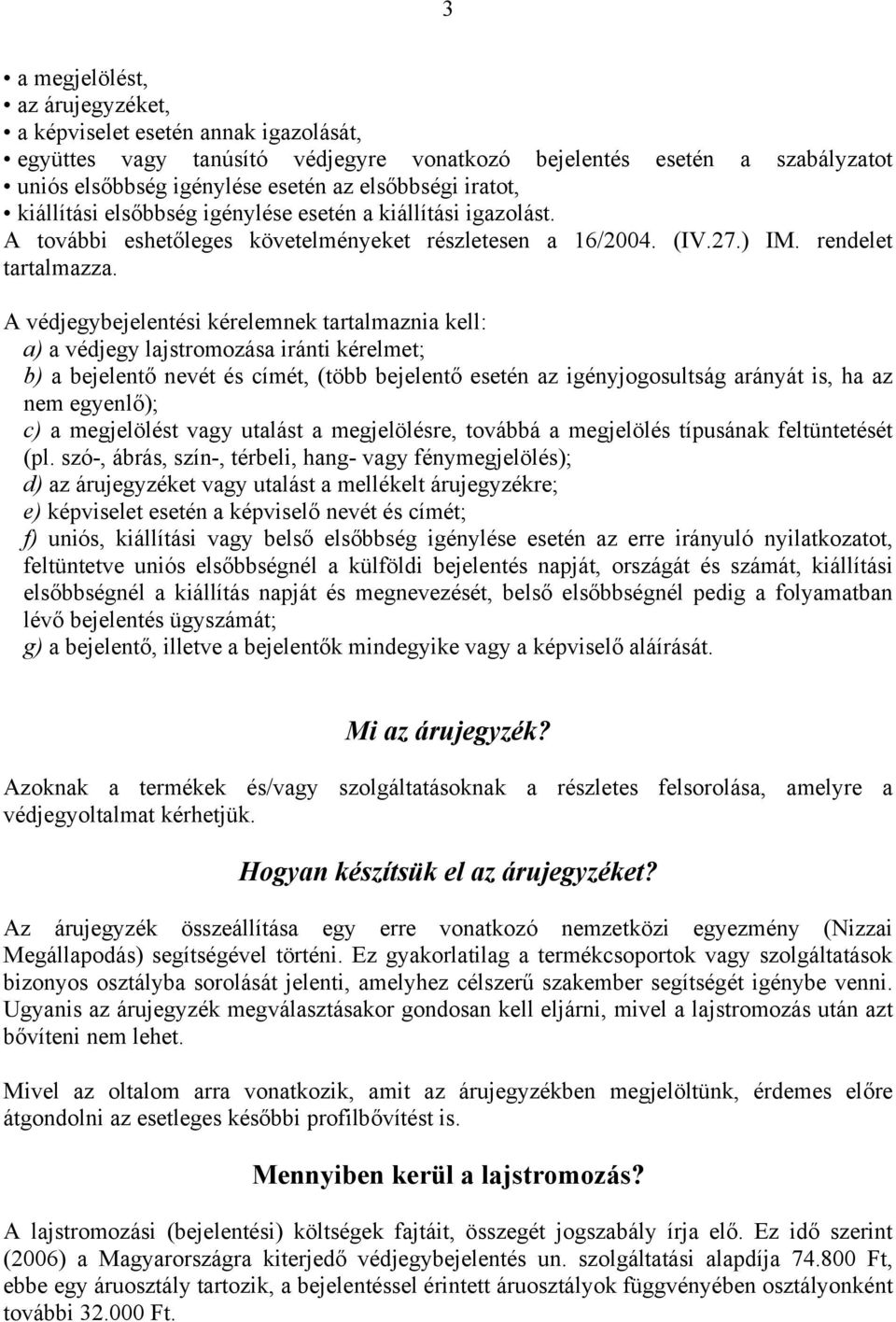 A védjegybejelentési kérelemnek tartalmaznia kell: a) a védjegy lajstromozása iránti kérelmet; b) a bejelentő nevét és címét, (több bejelentő esetén az igényjogosultság arányát is, ha az nem