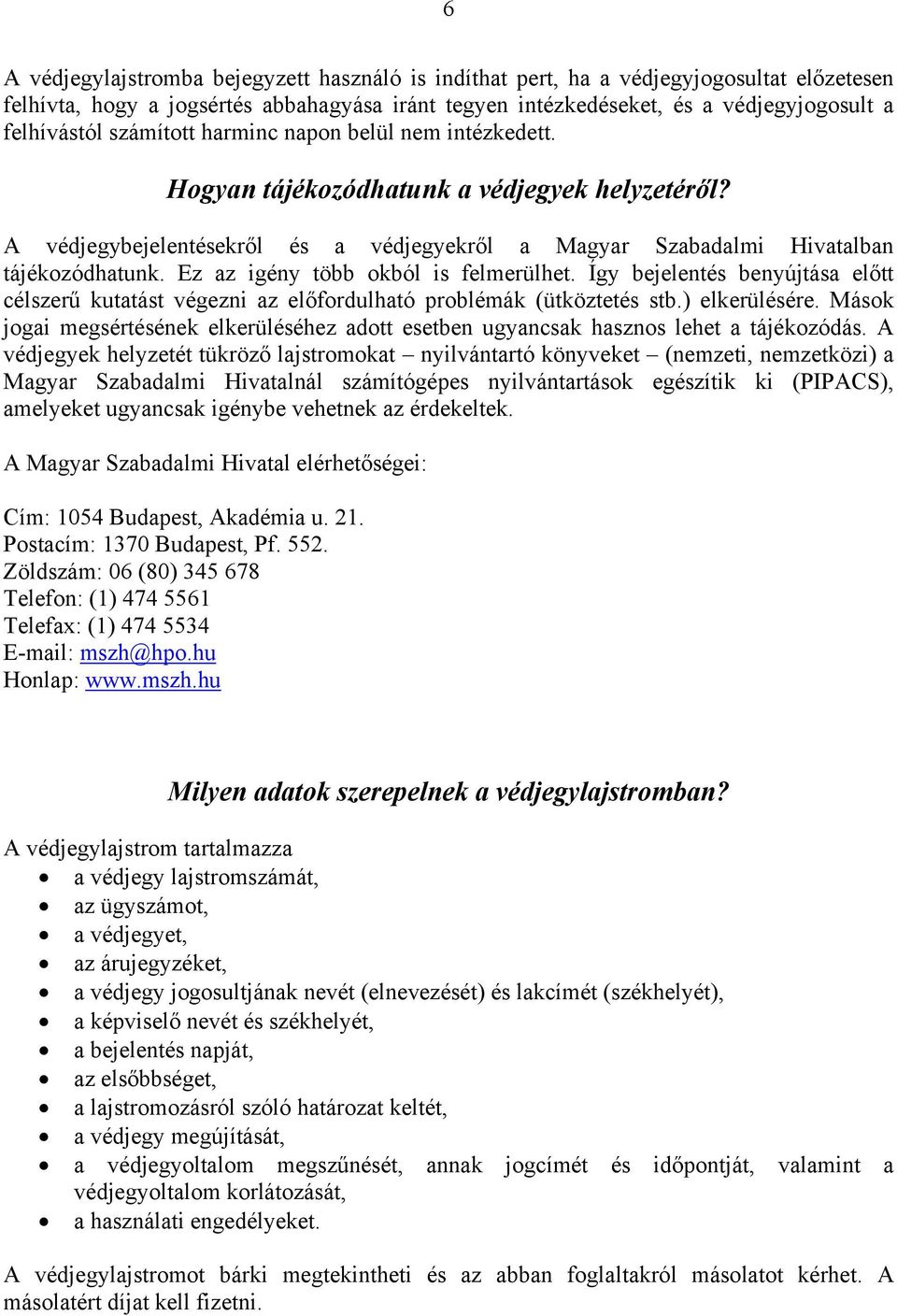 Ez az igény több okból is felmerülhet. Így bejelentés benyújtása előtt célszerű kutatást végezni az előfordulható problémák (ütköztetés stb.) elkerülésére.