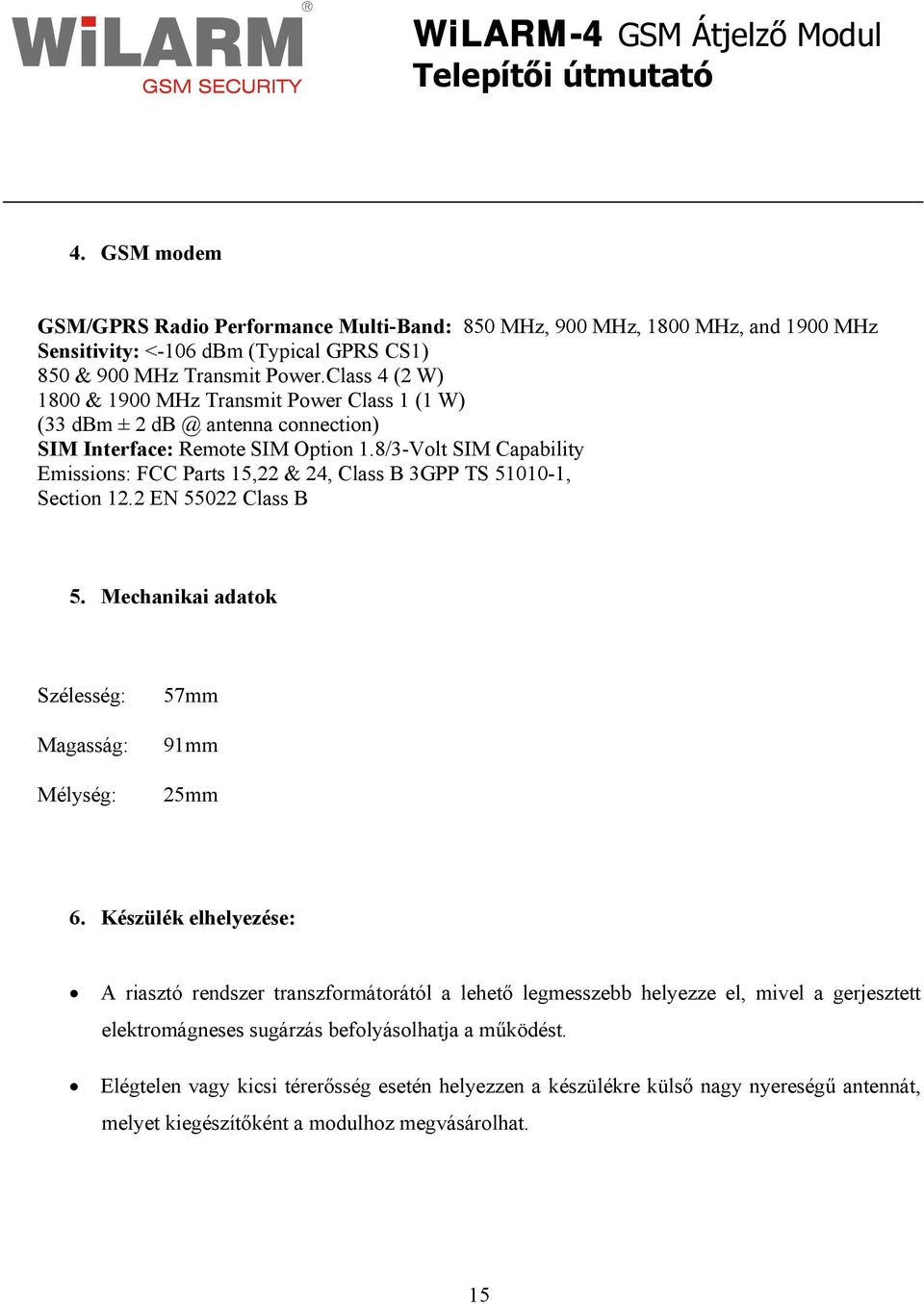 8/3-Volt SIM Capability Emissions: FCC Parts 15,22 & 24, Class B 3GPP TS 51010-1, Section 12.2 EN 55022 Class B 5. Mechanikai adatok Szélesség: Magasság: Mélység: 57mm 91mm 25mm 6.