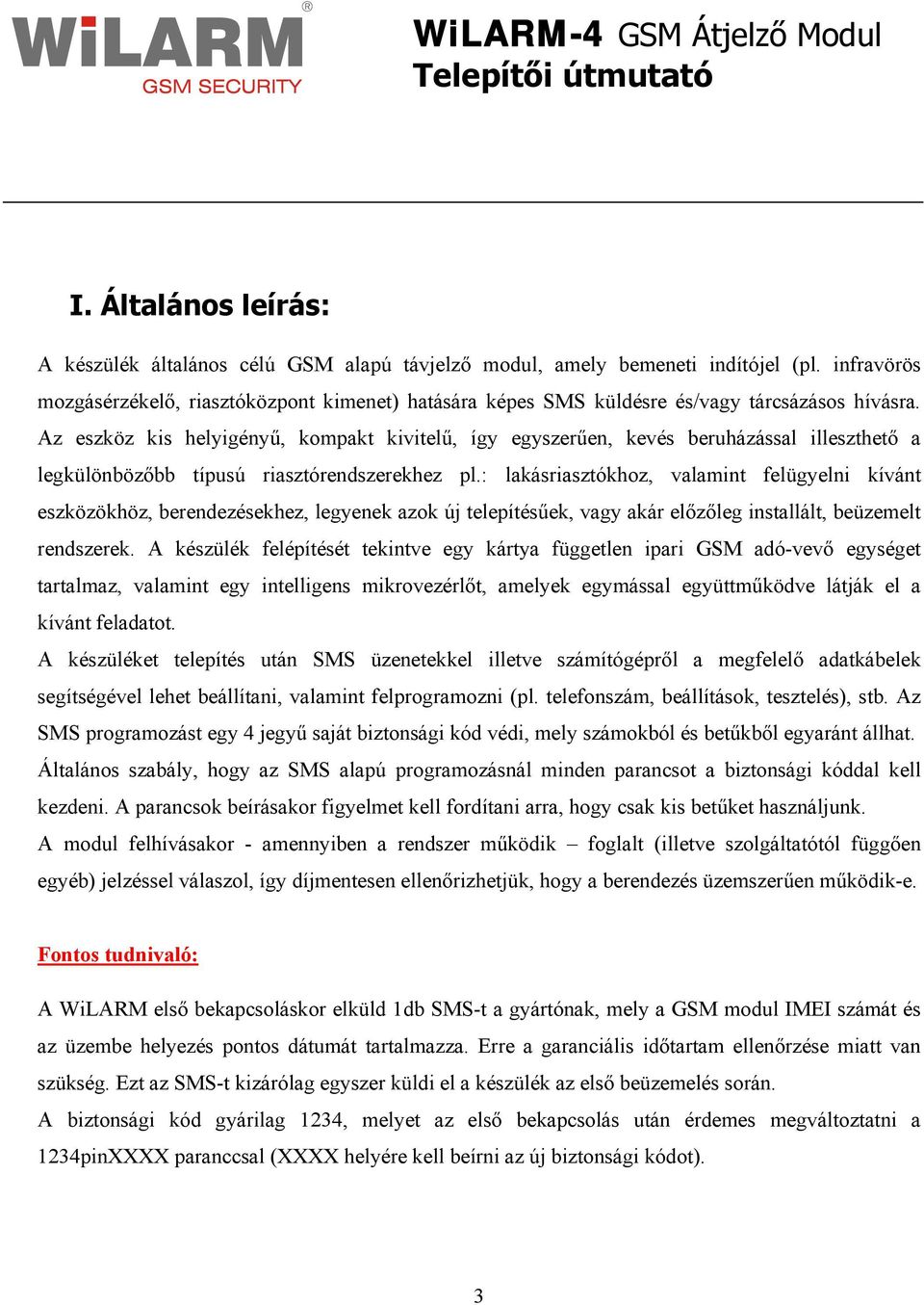 Az eszköz kis helyigényű, kompakt kivitelű, így egyszerűen, kevés beruházással illeszthető a legkülönbözőbb típusú riasztórendszerekhez pl.