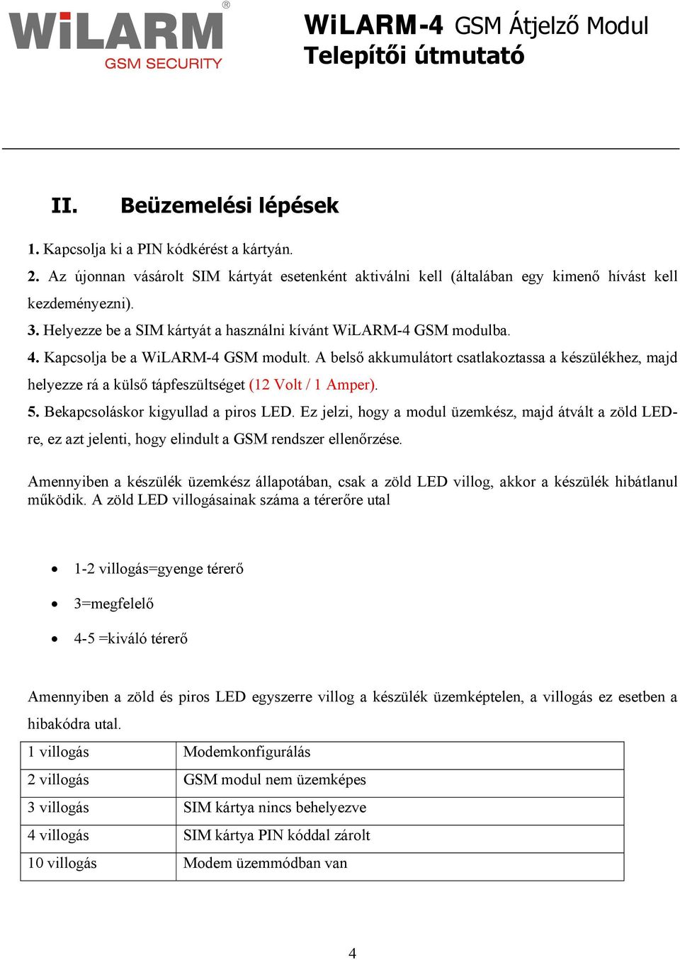 A belső akkumulátort csatlakoztassa a készülékhez, majd helyezze rá a külső tápfeszültséget (12 Volt / 1 Amper). 5. Bekapcsoláskor kigyullad a piros LED.