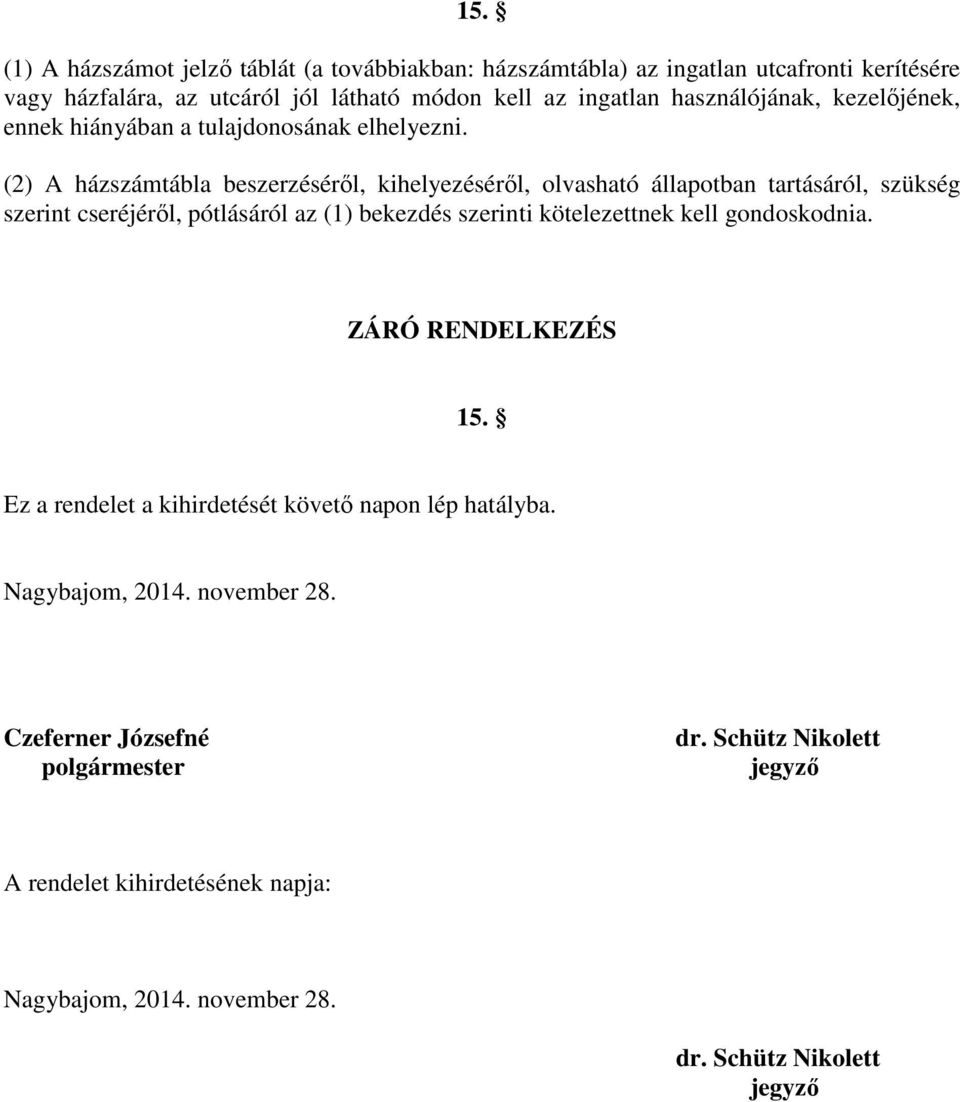 (2) A házszámtábla beszerzéséről, kihelyezéséről, olvasható állapotban tartásáról, szükség szerint cseréjéről, pótlásáról az (1) bekezdés szerinti kötelezettnek kell