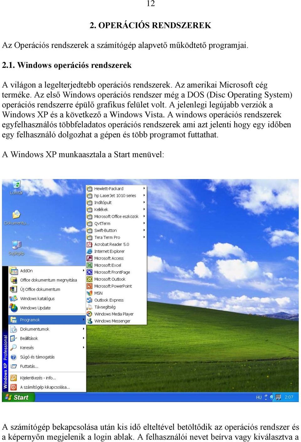 A jelenlegi legújabb verziók a Windows XP és a következő a Windows Vista.