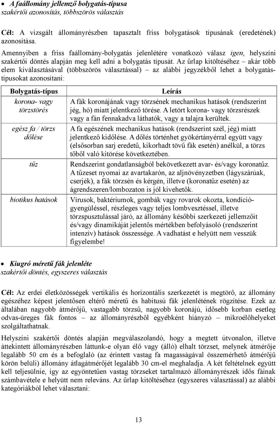 Az űrlap kitöltéséhez akár több elem kiválasztásával (többszörös választással) az alábbi jegyzékből lehet a bolygatástípusokat azonosítani: Bolygatás-típus korona- vagy törzstörés egész fa / törzs