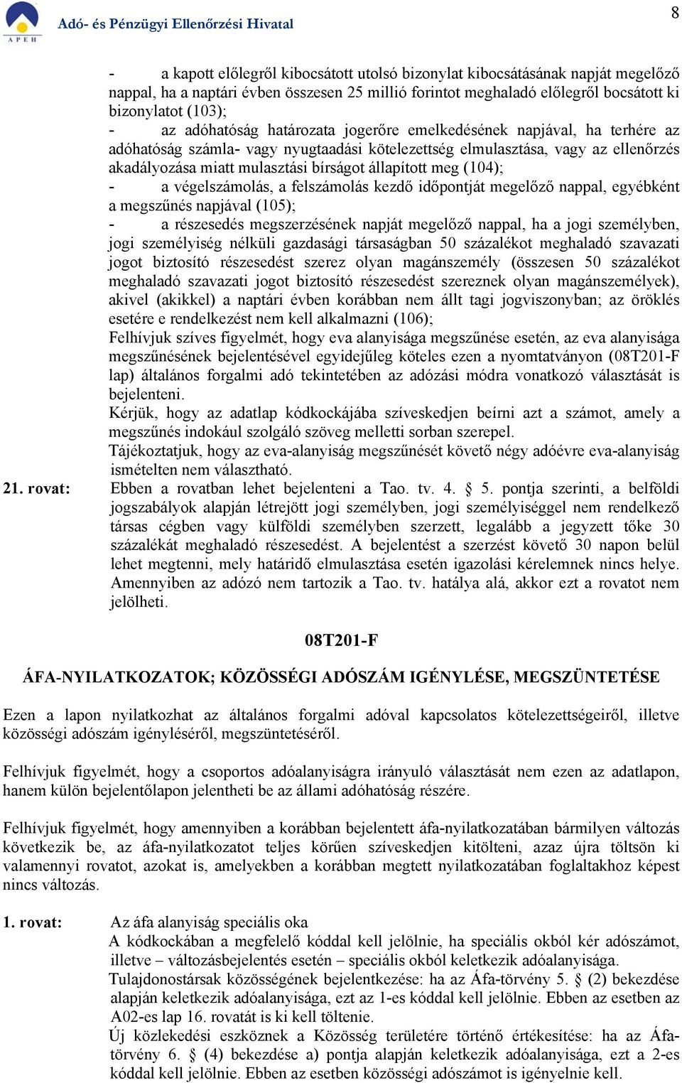 állapított meg (104); - a végelszámolás, a felszámolás kezdő időpontját megelőző nappal, egyébként a megszűnés napjával (105); - a részesedés megszerzésének napját megelőző nappal, ha a jogi