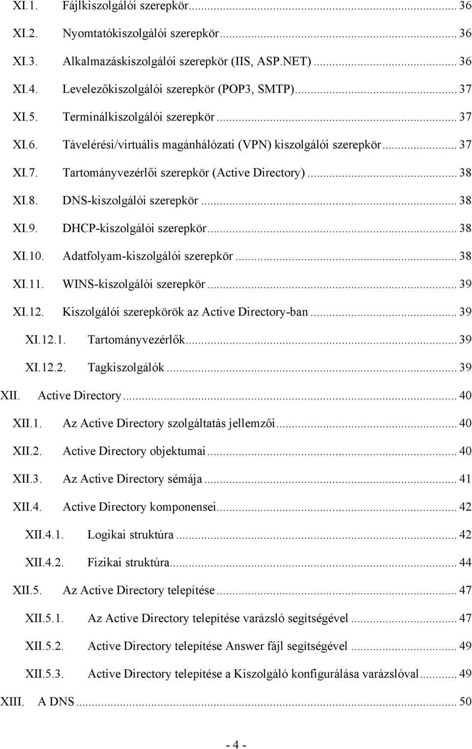 .. 38 XI.9. DHCP-kiszolgálói szerepkör... 38 XI.10. Adatfolyam-kiszolgálói szerepkör... 38 XI.11. WINS-kiszolgálói szerepkör... 39 XI.12. Kiszolgálói szerepkörök az Active Directory-ban... 39 XI.12.1. Tartományvezérlők.