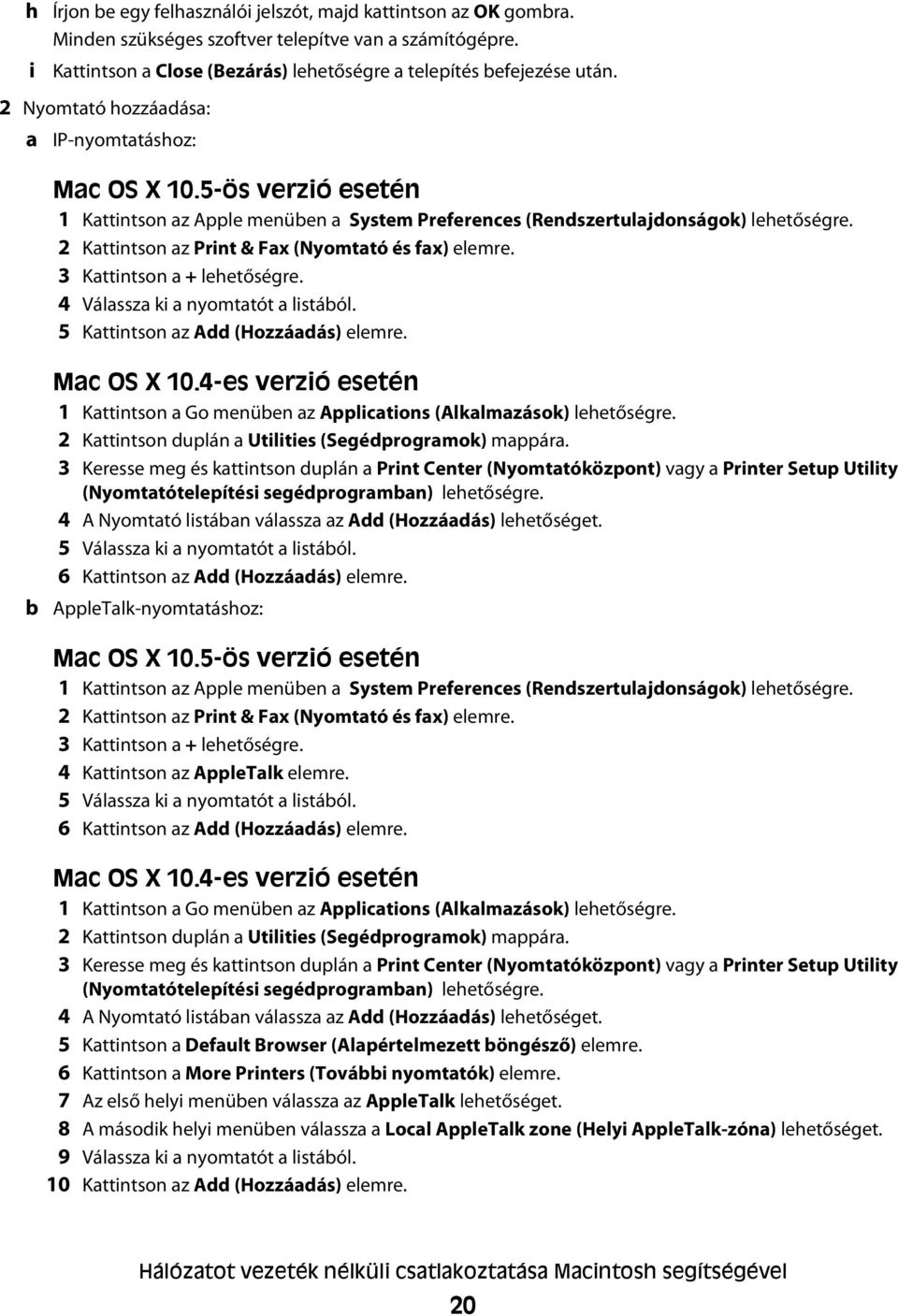 2 Kattintson az Print & Fax (Nyomtató és fax) elemre. 3 Kattintson a + lehetőségre. 4 Válassza ki a nyomtatót a listából. 5 Kattintson az Add (Hozzáadás) elemre. b Mac OS X 10.
