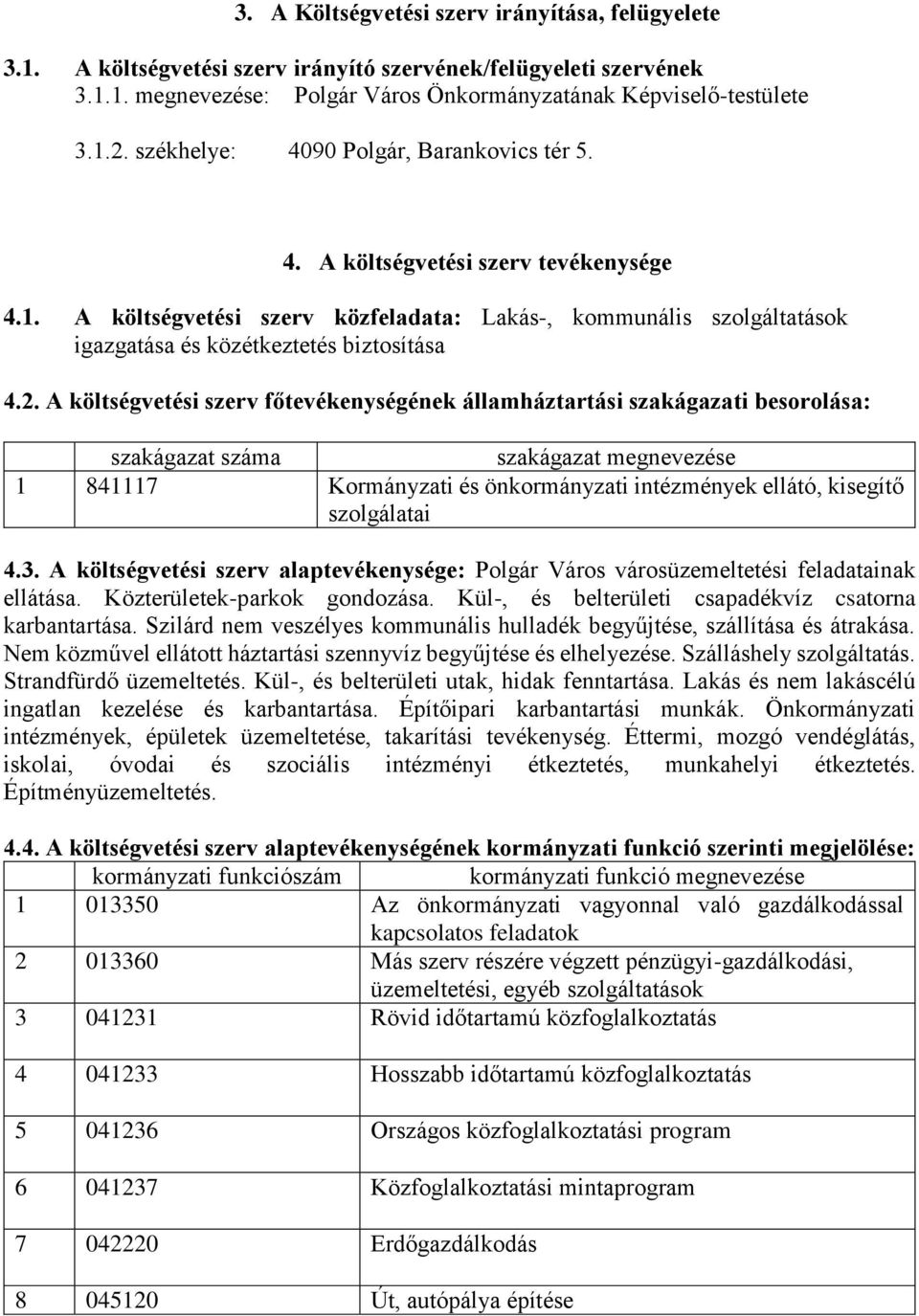 A költségvetési szerv főtevékenységének államháztartási szakágazati besorolása: szakágazat száma szakágazat megnevezése 1 841117 Kormányzati és önkormányzati intézmények ellátó, kisegítő szolgálatai