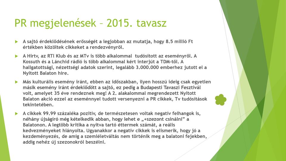 A hallgatottsági, nézettségi adatok szerint, legalább 3.000.000 emberhez jutott el a Nyitott Balaton híre.