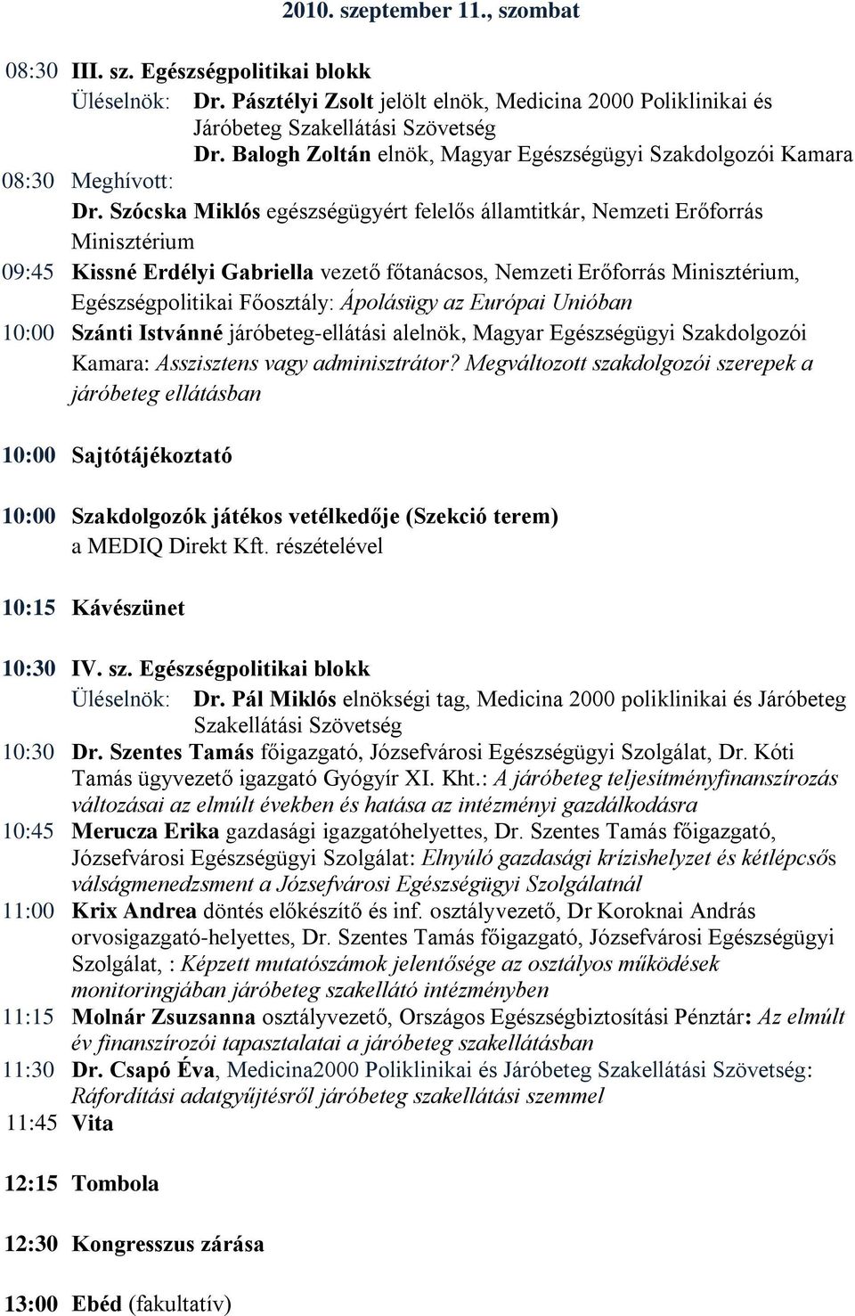 Szócska Miklós egészségügyért felelős államtitkár, Nemzeti Erőforrás Minisztérium 09:45 Kissné Erdélyi Gabriella vezető főtanácsos, Nemzeti Erőforrás Minisztérium, Egészségpolitikai Főosztály: