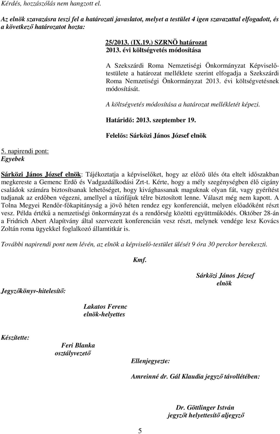 A költségvetés módosítása a határozat mellékletét képezi. : Tájékoztatja a képviselıket, hogy az elızı ülés óta eltelt idıszakban megkereste a Gemenc Erdı és Vadgazdálkodási Zrt-t.