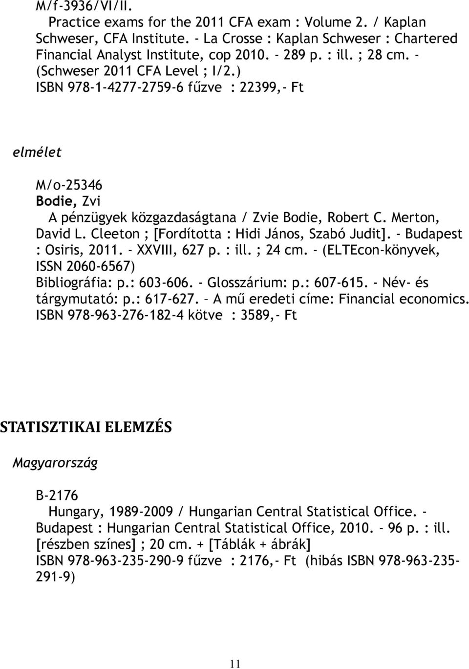 Cleeton ; [Fordította : Hidi János, Szabó Judit]. - Budapest : Osiris, 2011. - XXVIII, 627 p. : ill. ; 24 cm. - (ELTEcon-könyvek, ISSN 2060-6567) Bibliográfia: p.: 603-606. - Glosszárium: p.: 607-615.