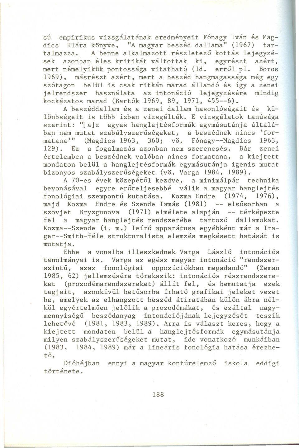 Boros 1969), másrészt azért, mert a beszéd hangmagassága még egy szótagon belül is csak ritkán marad állandó és így a zenei jelrendszer használata az intonáció lejegyzésére mindig kockázatos marad