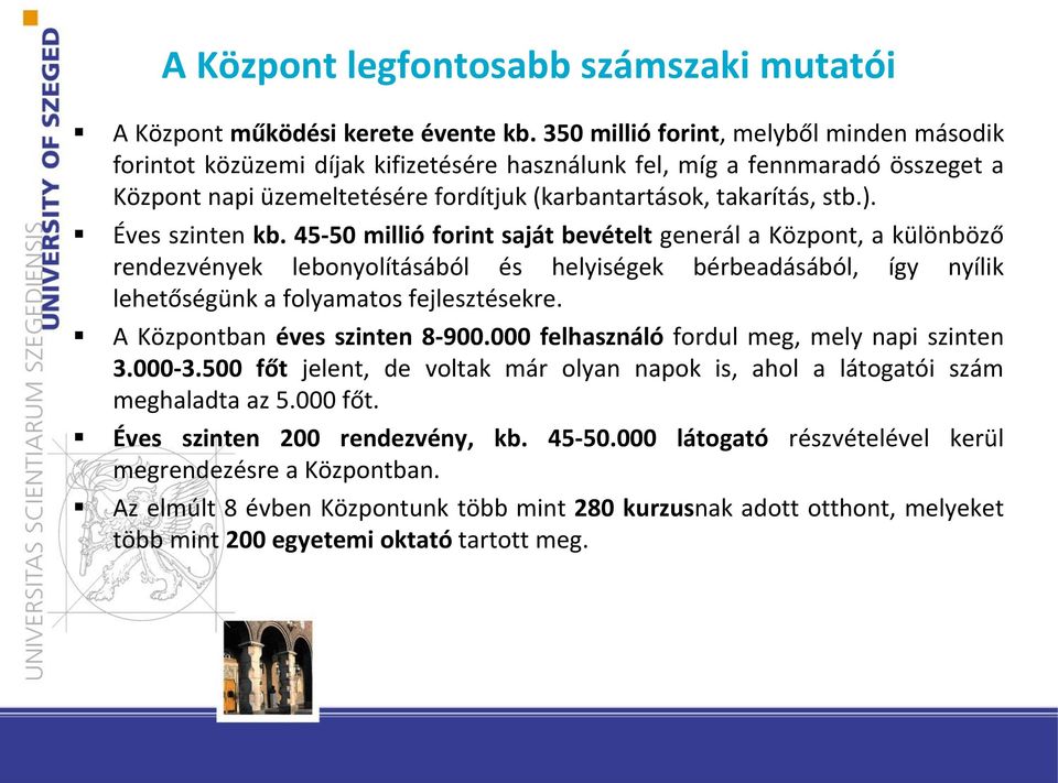 Éves szinten kb. 45-50 millió forint saját bevételt generál a Központ, a különböző rendezvények lebonyolításából és helyiségek bérbeadásából, így nyílik lehetőségünk a folyamatos fejlesztésekre.