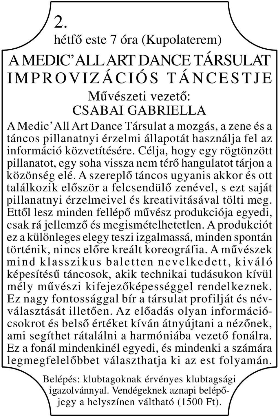 A szereplő táncos ugyanis akkor és ott találkozik először a felcsendülő zenével, s ezt saját pillanatnyi érzelmeivel és kreativitásával tölti meg.