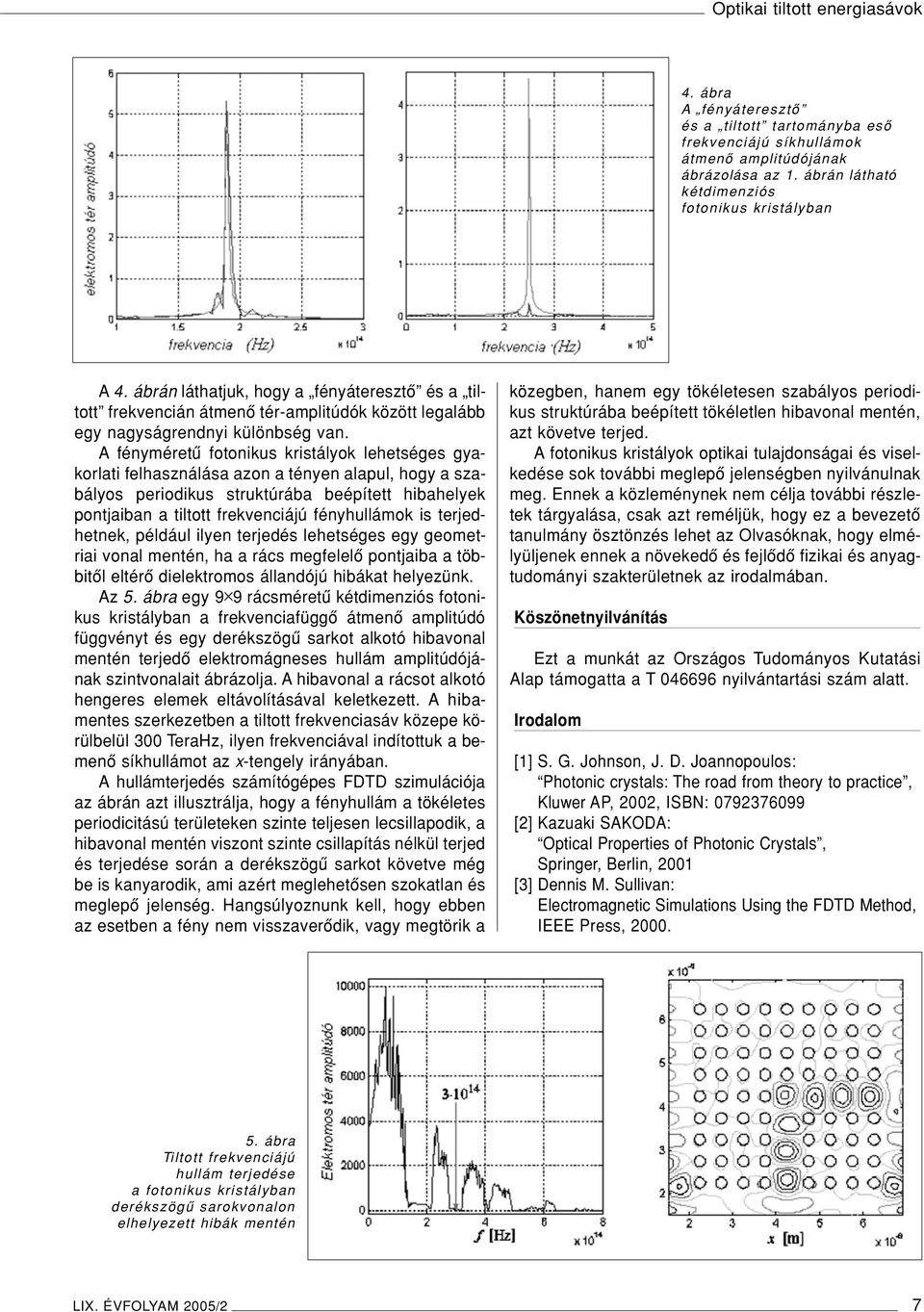 A fényméretû fotonikus kristályok lehetséges gyakorlati felhasználása azon a tényen alapul, hogy a szabályos periodikus struktúrába beépített hibahelyek pontjaiban a tiltott frekvenciájú fényhullámok