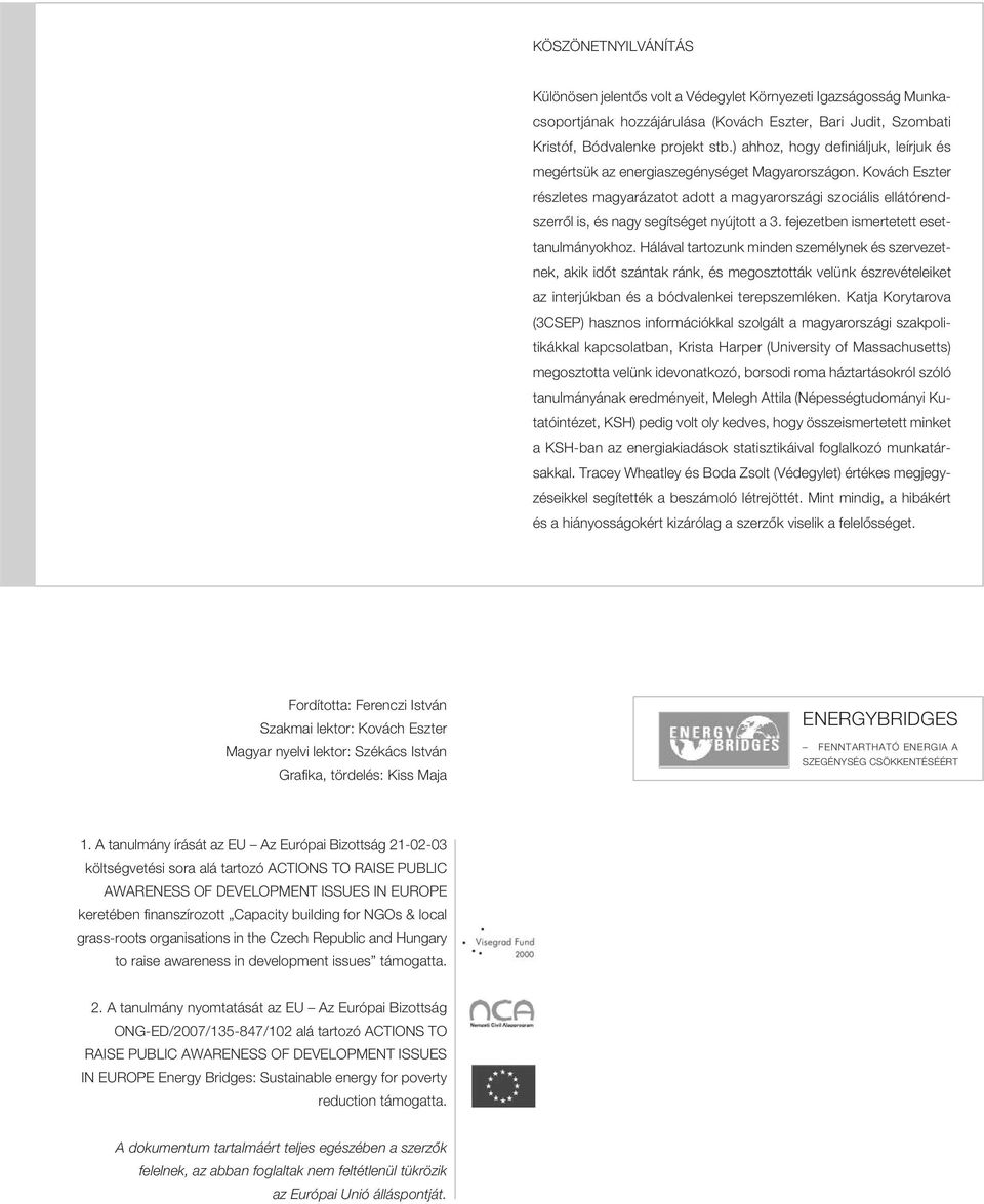 Kovách Eszter részletes magyarázatot adott a magyarországi szociális ellátórendszerrôl is, és nagy segítséget nyújtott a 3. fejezetben ismertetett esettanulmányokhoz.