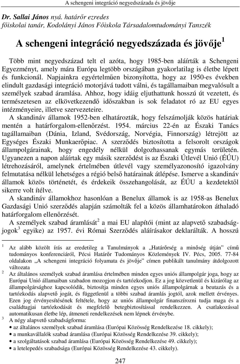 Schengeni Egyezményt, amely mára Európa legtöbb országában gyakorlatilag is életbe lépett és funkcionál.