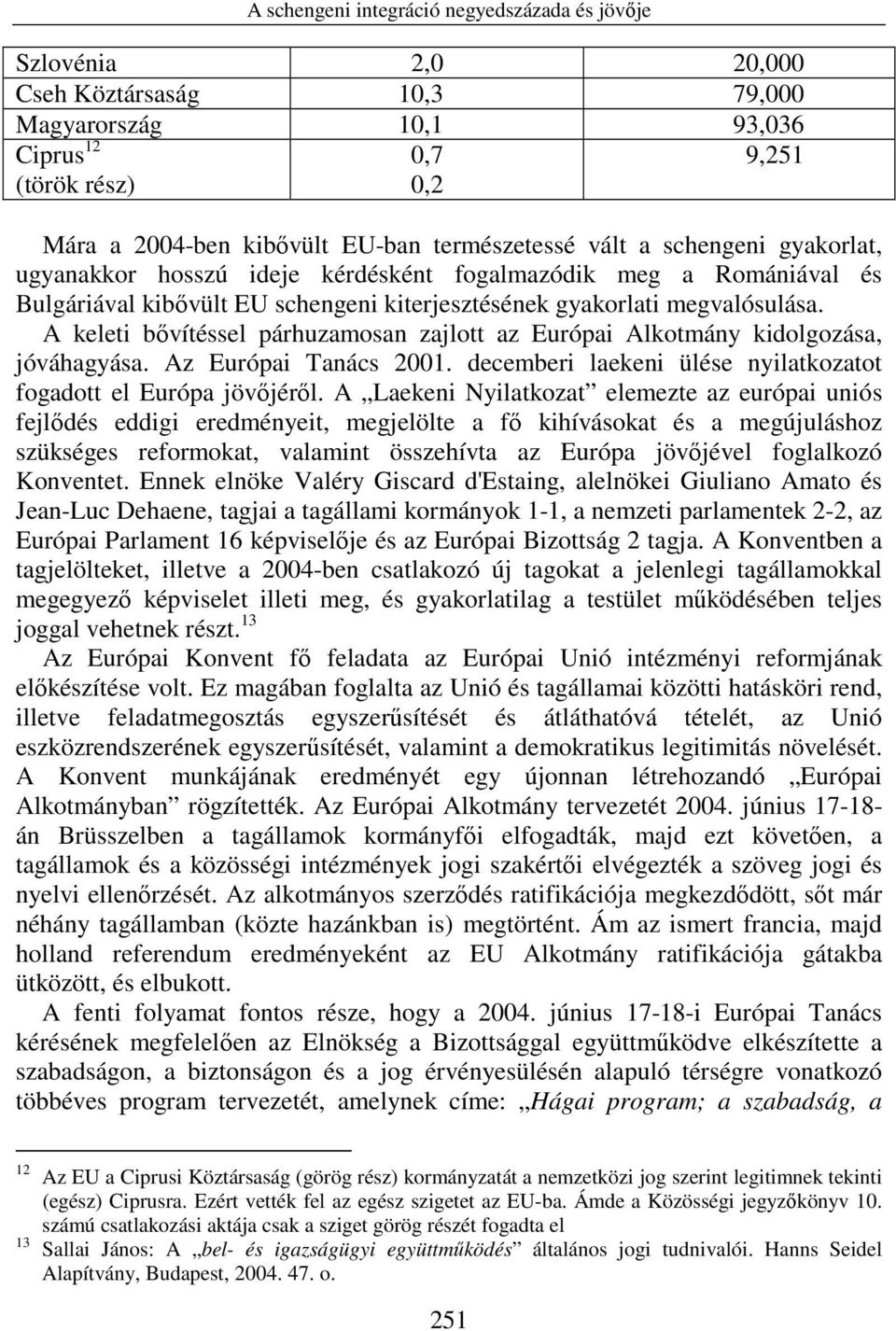 A keleti bıvítéssel párhuzamosan zajlott az Európai Alkotmány kidolgozása, jóváhagyása. Az Európai Tanács 2001. decemberi laekeni ülése nyilatkozatot fogadott el Európa jövıjérıl.