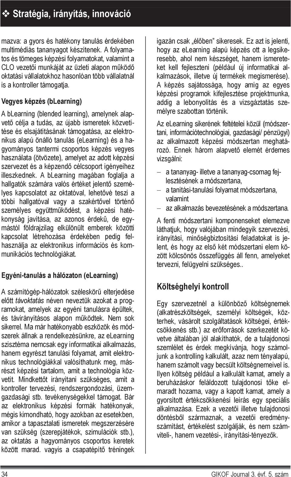 Vegyes képzés (blearning) A blearning (blended learning), amelynek alapvet célja a tudás, az újabb ismeretek közvetítése és elsajátításának támogatása, az elektronikus alapú önálló tanulás