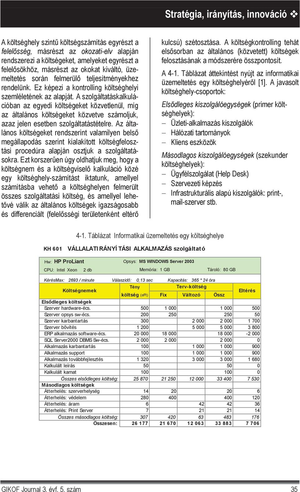 A szolgáltatáskalkulációban az egyedi költségeket közvetlenül, míg az általános költségeket közvetve számoljuk, azaz jelen esetben szolgáltatástételre.
