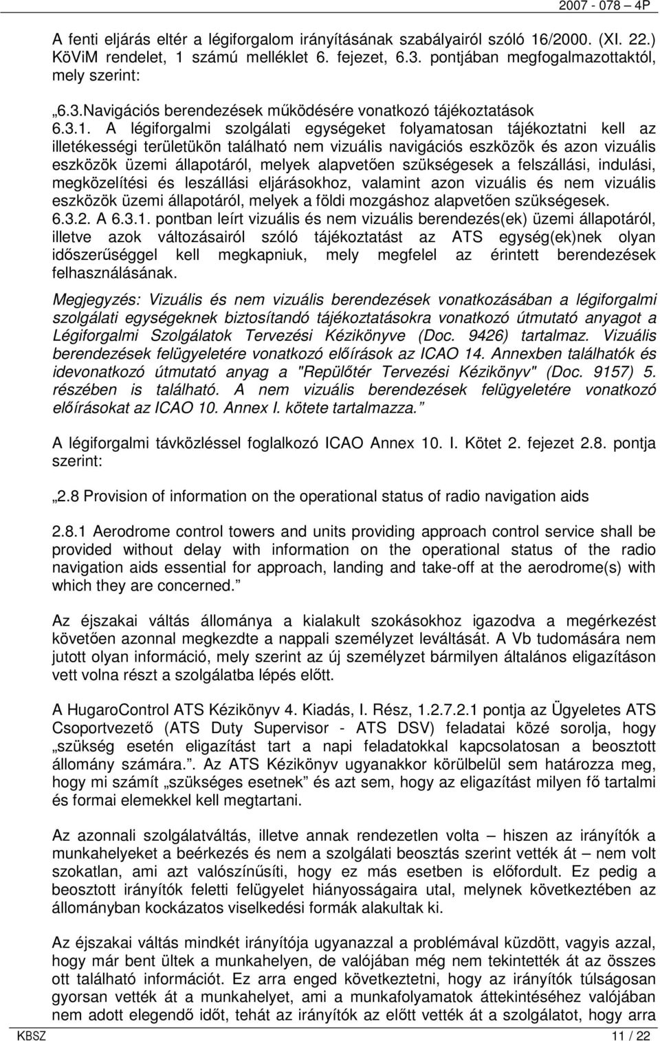 A légiforgalmi szolgálati egységeket folyamatosan tájékoztatni kell az illetékességi területükön található nem vizuáiis navigációs eszközök és azon vizuális eszközök üzemi állapotáról, melyek