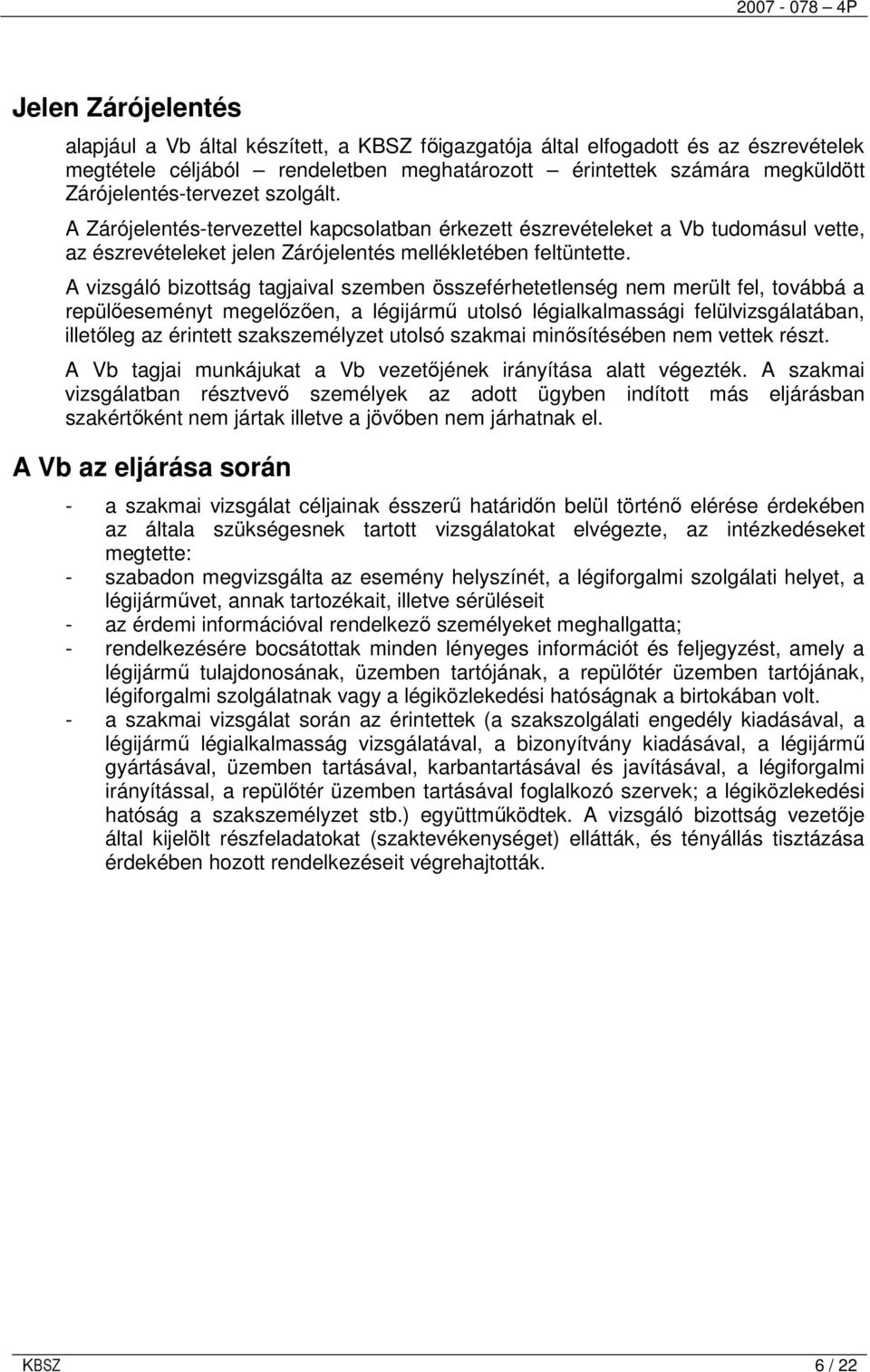 A vizsgáló bizottság tagjaival szemben összeférhetetlenség nem merült fel, továbbá a repülıeseményt megelızıen, a légijármő utolsó légialkalmassági felülvizsgálatában, illetıleg az érintett