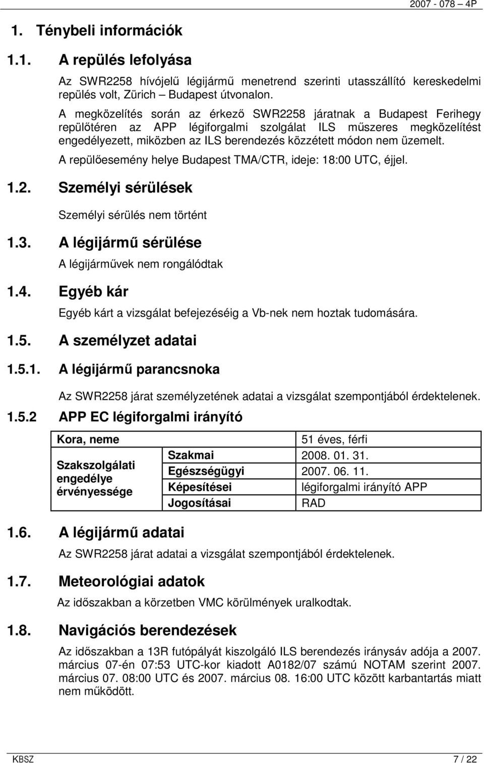 üzemelt. A repülıesemény helye Budapest TMA/CTR, ideje: 18:00 UTC, éjjel. 1.2. Személyi sérülések Személyi sérülés nem történt 1.3. A légijármő sérülése A légijármővek nem rongálódtak 1.4.