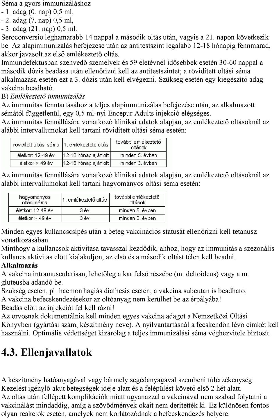 Immundefektusban szenvedő személyek és 59 életévnél idősebbek esetén 30-60 nappal a második dózis beadása után ellenőrizni kell az antitestszintet; a rövidített oltási séma alkalmazása esetén ezt a 3.